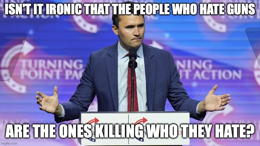 ISN'T IT IRONIC THAT THE PEOPLE WHO HATE GUNS; ARE THE ONES KILLING WHO THEY HATE? | image tagged in republicans,rant | made w/ Imgflip meme maker