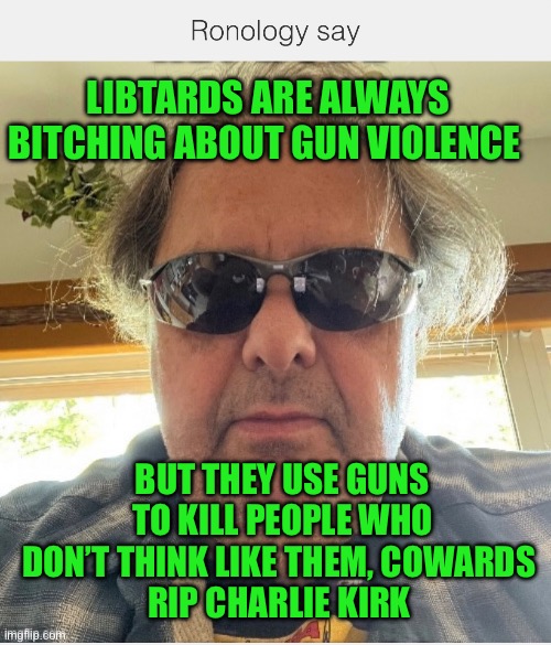 Ronology say | LIBTARDS ARE ALWAYS BITCHING ABOUT GUN VIOLENCE; BUT THEY USE GUNS TO KILL PEOPLE WHO DON’T THINK LIKE THEM, COWARDS 
RIP CHARLIE KIRK | image tagged in prove me wrong | made w/ Imgflip meme maker