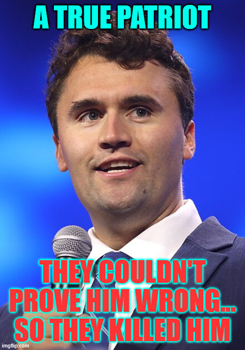 Killed for debating liberal intolerance | A TRUE PATRIOT; THEY COULDN'T PROVE HIM WRONG... SO THEY KILLED HIM | image tagged in charlie kirk,patriot,killed for debating liberal intolerace | made w/ Imgflip meme maker