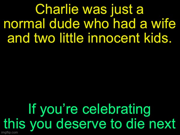 drizzy text temp | Charlie was just a normal dude who had a wife and two little innocent kids. If you’re celebrating this you deserve to die next | made w/ Imgflip meme maker