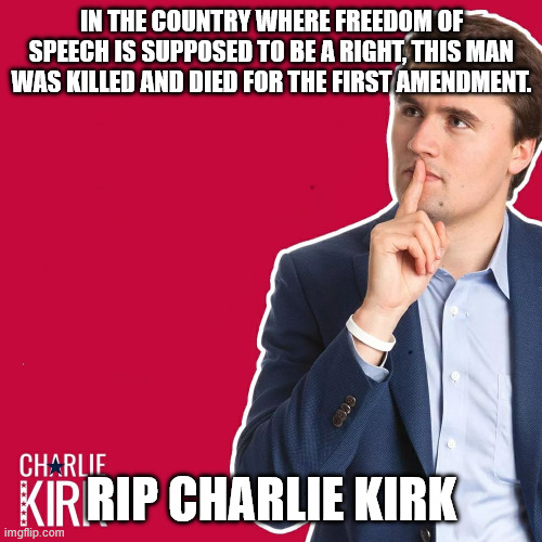 RIP Charlie Kirk | IN THE COUNTRY WHERE FREEDOM OF SPEECH IS SUPPOSED TO BE A RIGHT, THIS MAN WAS KILLED AND DIED FOR THE FIRST AMENDMENT. RIP CHARLIE KIRK | image tagged in charlie kirk | made w/ Imgflip meme maker