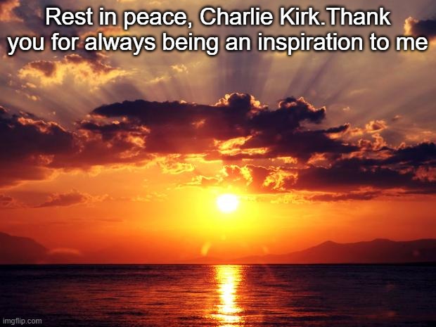Rest in peace Charlie Kirk | Rest in peace, Charlie Kirk.Thank you for always being an inspiration to me | image tagged in sunset,sad,politics,charlie kirk,rest in peace | made w/ Imgflip meme maker