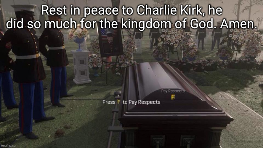 he was a real one | Rest in peace to Charlie Kirk, he did so much for the kingdom of God. Amen. | image tagged in press f to pay respects,charlie kirk | made w/ Imgflip meme maker