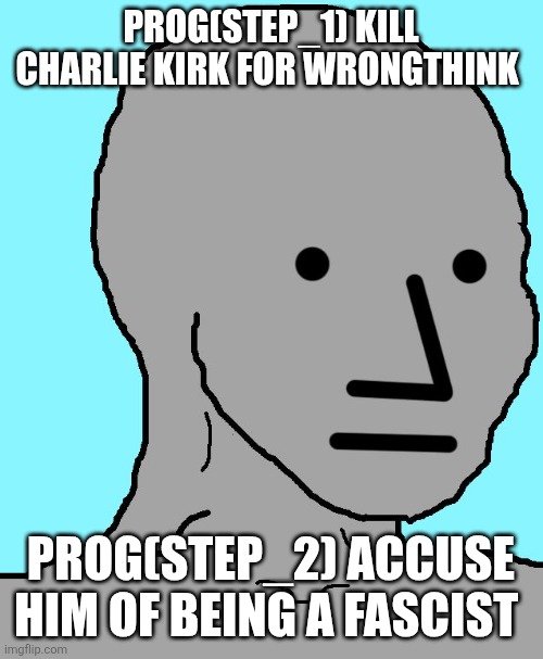 R.I.P. Charlie Kirk | PROG(STEP_1) KILL CHARLIE KIRK FOR WRONGTHINK; PROG(STEP_2) ACCUSE HIM OF BEING A FASCIST | image tagged in memes,npc | made w/ Imgflip meme maker