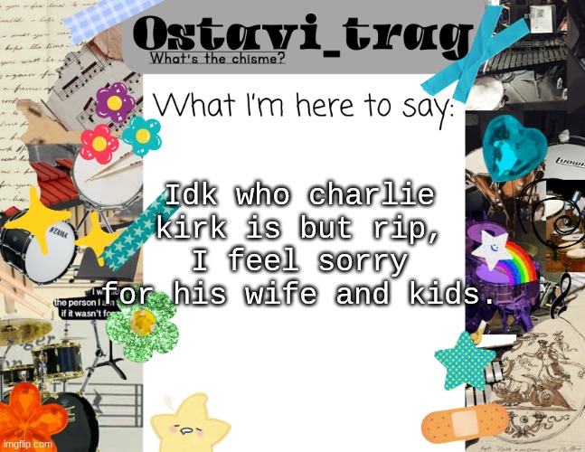OT's Band kid Announcement | Idk who charlie kirk is but rip, I feel sorry for his wife and kids. | image tagged in ot's band kid announcement | made w/ Imgflip meme maker