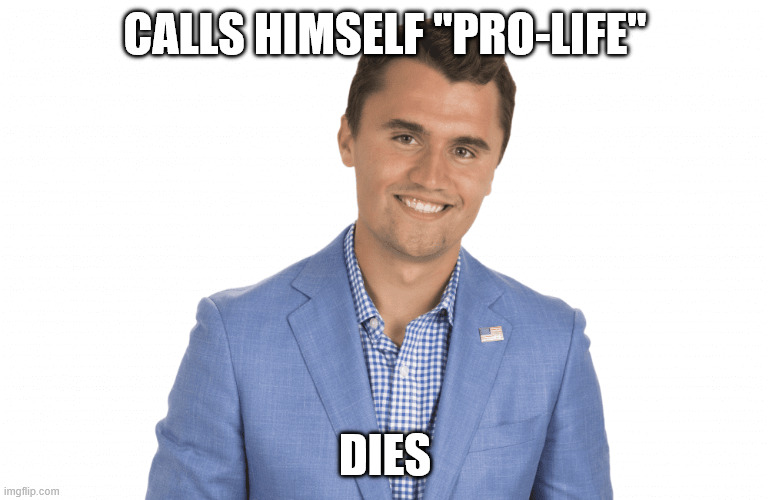 charlie kirk | CALLS HIMSELF "PRO-LIFE"; DIES | image tagged in charlie kirk | made w/ Imgflip meme maker