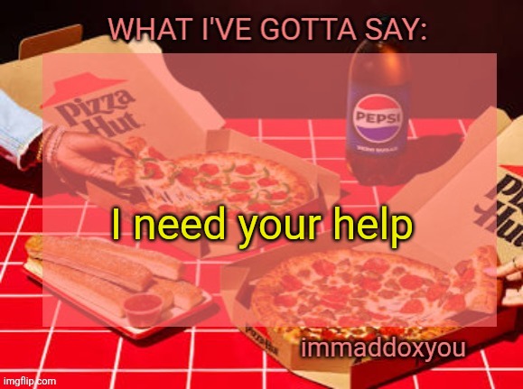 @moons | I need your help | image tagged in immaddoxyou yum pizza template | made w/ Imgflip meme maker