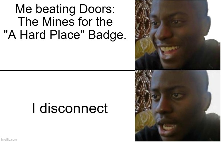 NOOO | Me beating Doors: The Mines for the "A Hard Place" Badge. I disconnect | image tagged in disappointed black guy | made w/ Imgflip meme maker