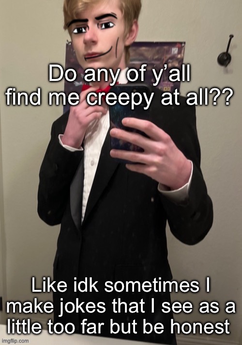 Virian man Face 4 | Do any of y’all find me creepy at all?? Like idk sometimes I make jokes that I see as a little too far but be honest | image tagged in virian man face 4 | made w/ Imgflip meme maker