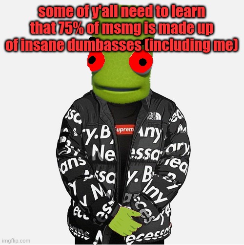 EVIL epilektoi drip | some of y'all need to learn that 75% of msmg is made up of insane dumbasses (including me) | image tagged in evil epilektoi drip | made w/ Imgflip meme maker
