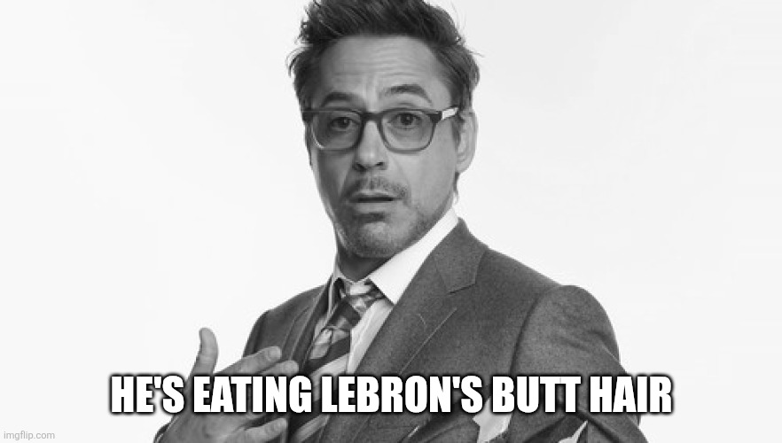 Robert Downey Jr's Comments | HE'S EATING LEBRON'S BUTT HAIR | image tagged in robert downey jr's comments | made w/ Imgflip meme maker
