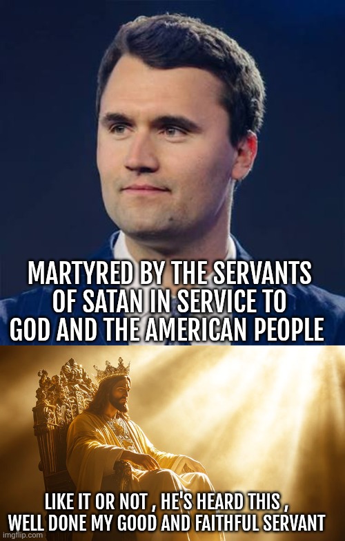 Charlie Kirk | MARTYRED BY THE SERVANTS OF SATAN IN SERVICE TO GOD AND THE AMERICAN PEOPLE; LIKE IT OR NOT , HE'S HEARD THIS , 
WELL DONE MY GOOD AND FAITHFUL SERVANT | image tagged in patriotism | made w/ Imgflip meme maker