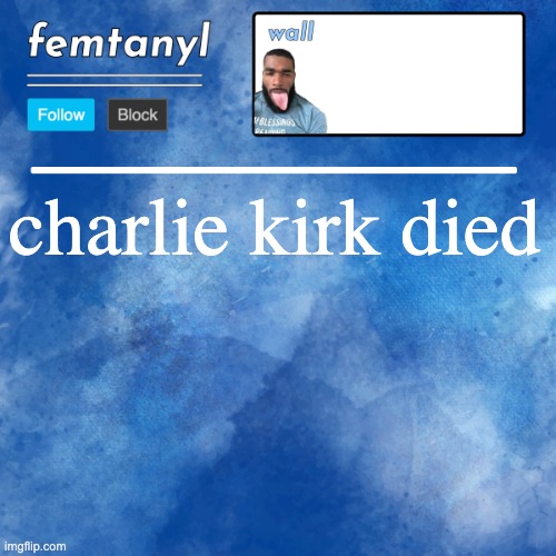 femtanyl's template | charlie kirk died | image tagged in femtanyl's template | made w/ Imgflip meme maker