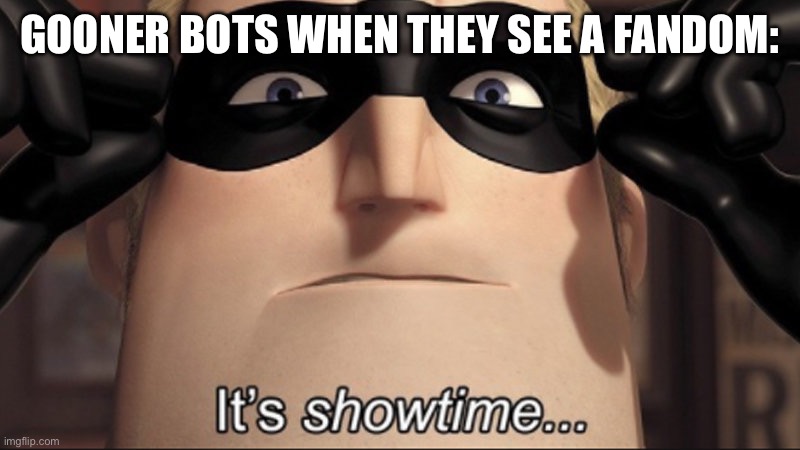 It's showtime | GOONER BOTS WHEN THEY SEE A FANDOM: | image tagged in it's showtime | made w/ Imgflip meme maker