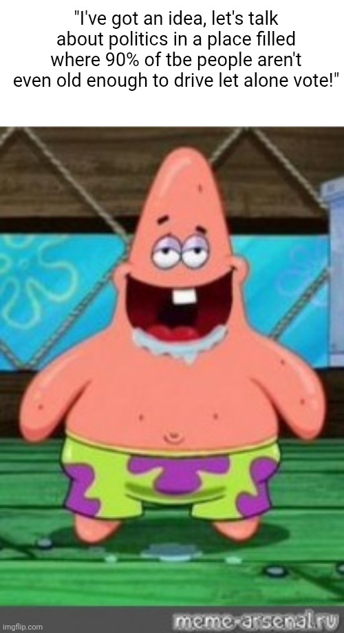 patrick drooling | "I've got an idea, let's talk about politics in a place filled where 90% of tbe people aren't even old enough to drive let alone vote!" | image tagged in patrick drooling | made w/ Imgflip meme maker