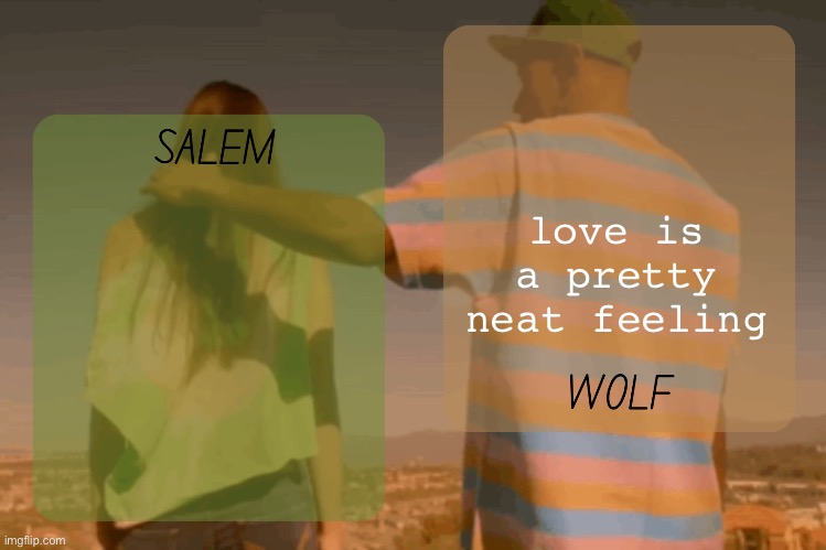 moons and foxed - salem n wolf temp | love is a pretty neat feeling | image tagged in moons and foxed - salem n wolf temp | made w/ Imgflip meme maker
