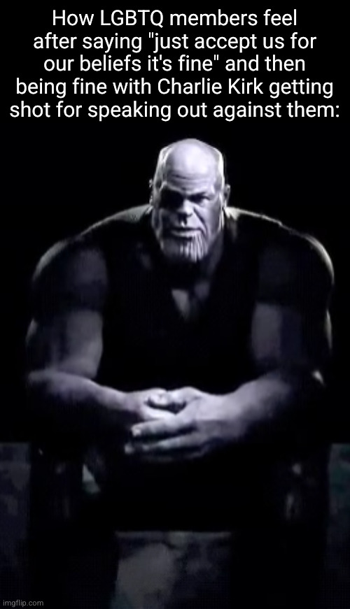 the LGBTQ are hypocrites | How LGBTQ members feel after saying "just accept us for our beliefs it's fine" and then being fine with Charlie Kirk getting shot for speaking out against them: | image tagged in thanos sitting | made w/ Imgflip meme maker