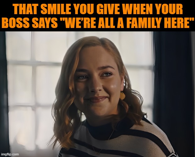 boss | THAT SMILE YOU GIVE WHEN YOUR BOSS SAYS "WE’RE ALL A FAMILY HERE" | image tagged in memes | made w/ Imgflip meme maker