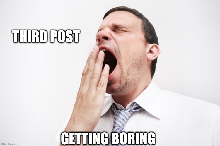yawn | THIRD POST GETTING BORING | image tagged in yawn | made w/ Imgflip meme maker