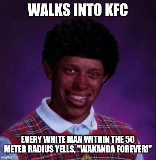 A black man walks into a KFC | WALKS INTO KFC; EVERY WHITE MAN WITHIN THE 50 METER RADIUS YELLS, "WAKANDA FOREVER!" | image tagged in black bad luck brian,bad luck brian,black lives matter,dissapointed black guy,racism | made w/ Imgflip meme maker