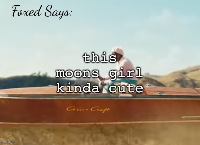 Foxed CMIYGL temp | this moons girl kinda cute | image tagged in foxed cmiygl temp | made w/ Imgflip meme maker