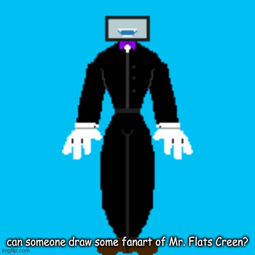 i already drew some myself but it looks bad | can someone draw some fanart of Mr. Flats Creen? | made w/ Imgflip meme maker