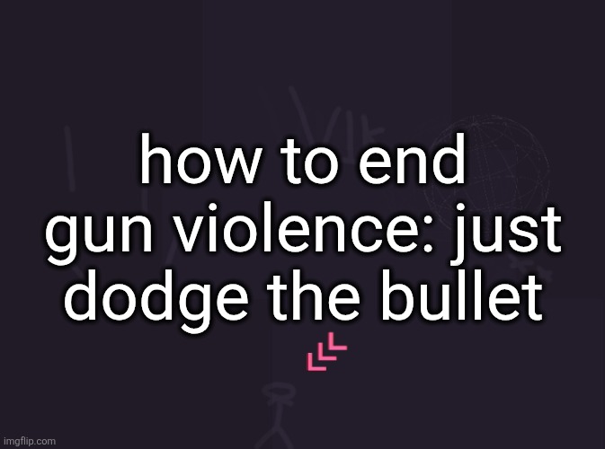 vik's image | how to end gun violence: just dodge the bullet | image tagged in vik's image | made w/ Imgflip meme maker