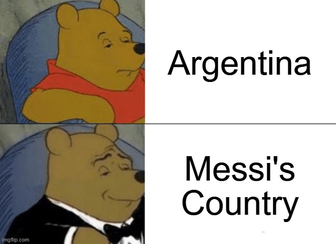 How the world really sees Argentina | Argentina; Messi's Country | image tagged in memes,tuxedo winnie the pooh,argentina,messi | made w/ Imgflip meme maker