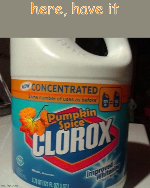 here, have it | image tagged in pumpkin spice clorox bleach | made w/ Imgflip meme maker