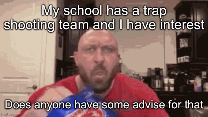 Eating chips | My school has a trap shooting team and I have interest; Does anyone have some advise for that | image tagged in eating chips,msmg | made w/ Imgflip meme maker