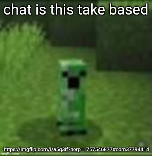 https://imgflip.com/i/a5q3if?nerp=1757546877#com37794414 | chat is this take based; https://imgflip.com/i/a5q3if?nerp=1757546877#com37794414 | image tagged in cripir | made w/ Imgflip meme maker