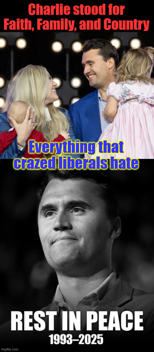 Charlie Kirk was killed for his beliefs and to intimidate anyone who have those same beliefs | Charlie stood for Faith, Family, and Country; Everything that crazed liberals hate | image tagged in charlie kirk,killed for his beliefs,faith,family,country | made w/ Imgflip meme maker