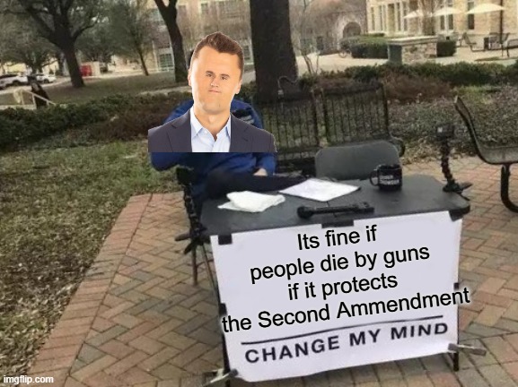 Its so ironic | Its fine if people die by guns if it protects the Second Ammendment | image tagged in memes,change my mind | made w/ Imgflip meme maker