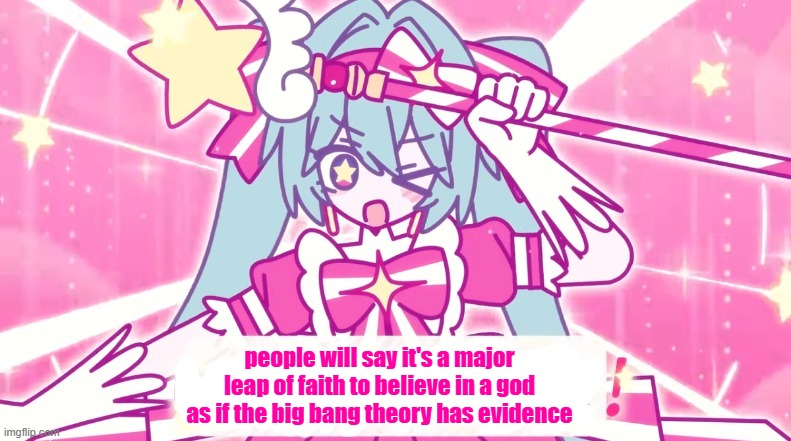 tethythegreat announcement template | people will say it's a major leap of faith to believe in a god as if the big bang theory has evidence | image tagged in tethythegreat announcement template | made w/ Imgflip meme maker
