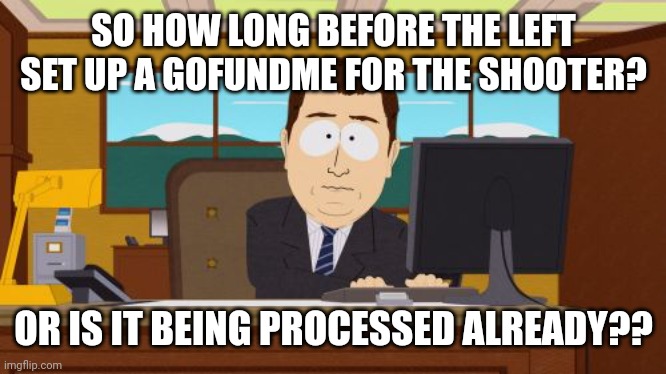 Aaaaand Its Gone Meme | SO HOW LONG BEFORE THE LEFT SET UP A GOFUNDME FOR THE SHOOTER? OR IS IT BEING PROCESSED ALREADY?? | image tagged in memes,aaaaand its gone | made w/ Imgflip meme maker