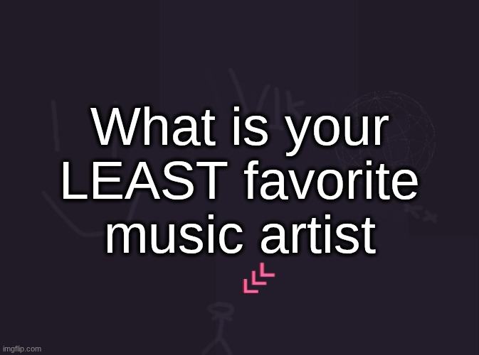 vik's image | What is your LEAST favorite music artist | image tagged in vik's image | made w/ Imgflip meme maker