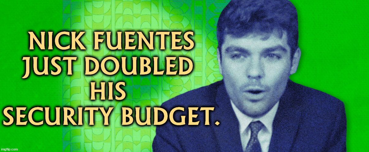 NICK FUENTES 
JUST DOUBLED 
HIS 
SECURITY BUDGET. | image tagged in nick fuentes,right wing,anti-semite and a racist,misogyny,gay | made w/ Imgflip meme maker