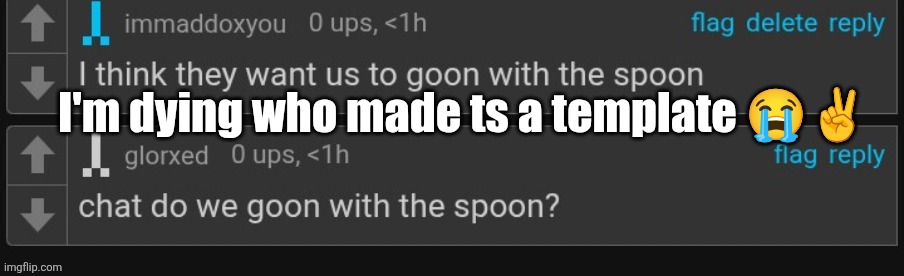 goon with the spoon | I'm dying who made ts a template 😭✌️ | image tagged in goon with the spoon | made w/ Imgflip meme maker