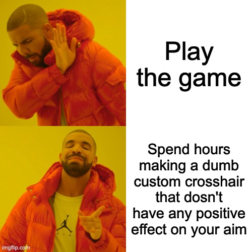 Drake Hotline Bling | Play the game; Spend hours making a dumb custom crosshair that dosn't have any positive effect on your aim | image tagged in memes,drake hotline bling | made w/ Imgflip meme maker