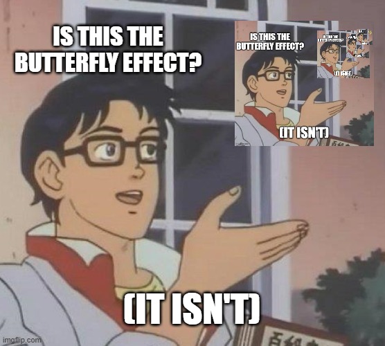 (It isn't) | IS THIS THE BUTTERFLY EFFECT? (IT ISN'T) | image tagged in memes,is this a pigeon | made w/ Imgflip meme maker