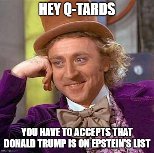 Q-anon in a nutshell | HEY Q-TARDS; YOU HAVE TO ACCEPTS THAT DONALD TRUMP IS ON EPSTEIN'S LIST | image tagged in memes,creepy condescending wonka,qanon,donald trump,jeffrey epstein | made w/ Imgflip meme maker