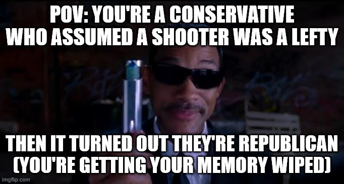 Happens every time | POV: YOU'RE A CONSERVATIVE WHO ASSUMED A SHOOTER WAS A LEFTY; THEN IT TURNED OUT THEY'RE REPUBLICAN
(YOU'RE GETTING YOUR MEMORY WIPED) | image tagged in men in black meme | made w/ Imgflip meme maker