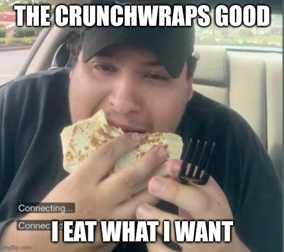 Dave Branca | THE CRUNCHWRAPS GOOD; I EAT WHAT I WANT | image tagged in meme,memes,funny memes | made w/ Imgflip meme maker