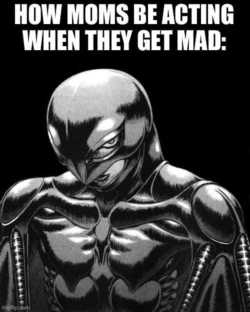 Seriously it’s the scariest thing on earth | HOW MOMS BE ACTING WHEN THEY GET MAD: | image tagged in griffith,anime,berserk | made w/ Imgflip meme maker