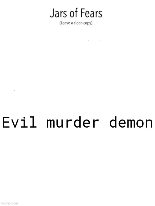 ​ | Evil murder demon | image tagged in jar of fears clear version | made w/ Imgflip meme maker