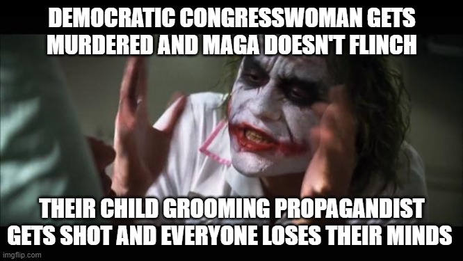 And everybody loses their minds | DEMOCRATIC CONGRESSWOMAN GETS MURDERED AND MAGA DOESN'T FLINCH; THEIR CHILD GROOMING PROPAGANDIST GETS SHOT AND EVERYONE LOSES THEIR MINDS | image tagged in memes,and everybody loses their minds | made w/ Imgflip meme maker