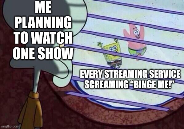 TV Temptations | ME PLANNING TO WATCH ONE SHOW; EVERY STREAMING SERVICE SCREAMING “BINGE ME!” | image tagged in squidward window,binge watching,spongebob squarepants | made w/ Imgflip meme maker