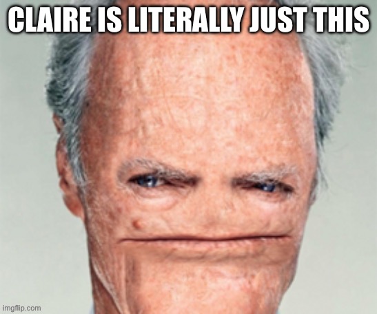 CLAIRE IS LITERALLY JUST THIS | made w/ Imgflip meme maker