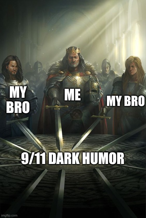 get ready for some 9/11 dark humor | ME; MY BRO; MY BRO; 9/11 DARK HUMOR | image tagged in knights of the round table,9/11 | made w/ Imgflip meme maker