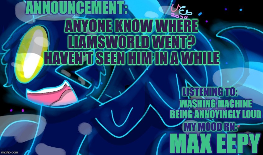 Marshumero | ANYONE KNOW WHERE LIAMSWORLD WENT? HAVEN'T SEEN HIM IN A WHILE; WASHING MACHINE BEING ANNOYINGLY LOUD; MAX EEPY | image tagged in marshumero | made w/ Imgflip meme maker